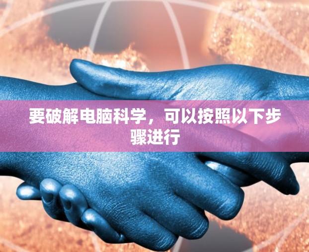 要破解电脑科学,可以按照以下步骤进行