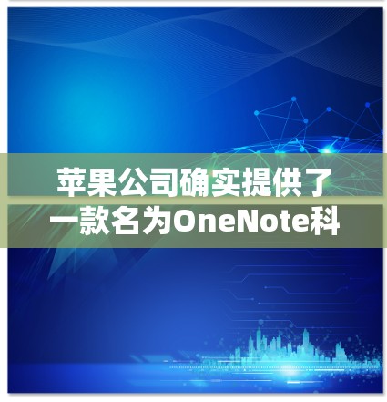 苹果公司确实提供了一款名为OneNote科学计算工具的插件，支持科学计算和网络管理。以下是对该插件的详细介绍