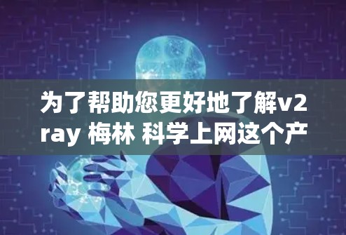 为了帮助您更好地了解v2ray 梅林 科学上网这个产品，我将提供一个详细的分析和建议