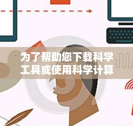 为了帮助您下载科学工具或使用科学计算软件，以下是一些推荐的资源和步骤