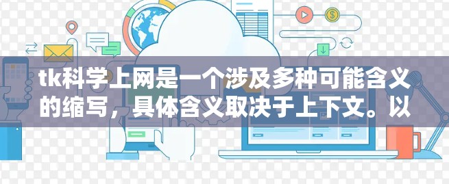 tk科学上网是一个涉及多种可能含义的缩写,具体含义取决于上下文。以下是几种可能的解释