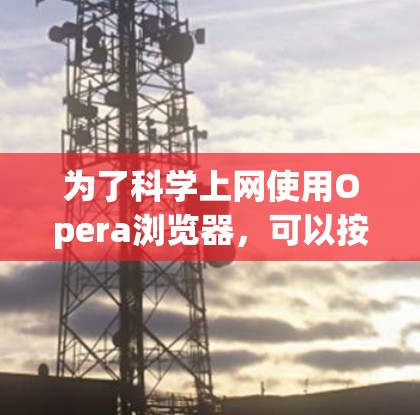 为了科学上网使用Opera浏览器，可以按照以下步骤进行