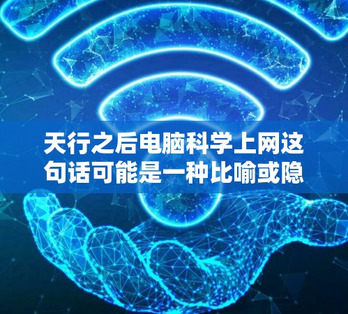 天行之后电脑科学上网这句话可能是一种比喻或隐喻,表达某种深刻的含义。以下是对这句话的解释和可能的含义