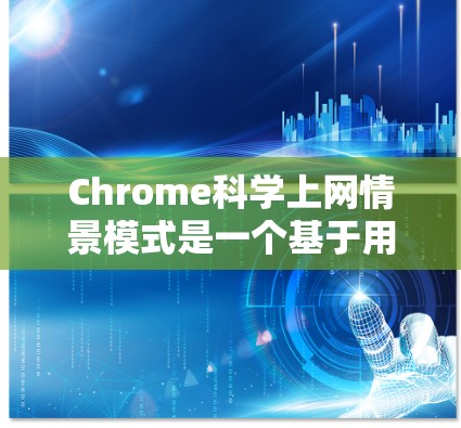 Chrome科学上网情景模式是一个基于用户行为分析和预测的 Chrome 进行的个性化和自适应功能,旨在优化用户上网体验。以下是该概念的详细解析