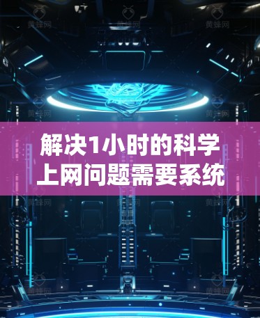 解决1小时的科学上网问题需要系统地学习和实践。以下是一个逐步指南,帮助您完成学习过程 解决1小时的科学上网问题需要系统地学习和实践。以下是一个逐步指南,帮助您完成学习过程
