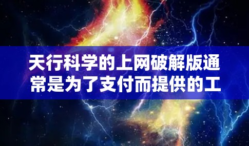天行科学的上网破解版通常是为了支付而提供的工具，因此直接获取或使用该破解版可能并不实用。以下是一些可能的解决方案