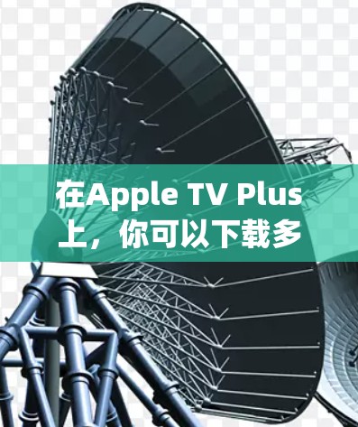 在Apple TV Plus上，你可以下载多种科学应用，这些应用通常用于数据分析、生物学研究、数学计算以及其他科学领域的学习和研究。以下是这些科学应用的详细介绍
