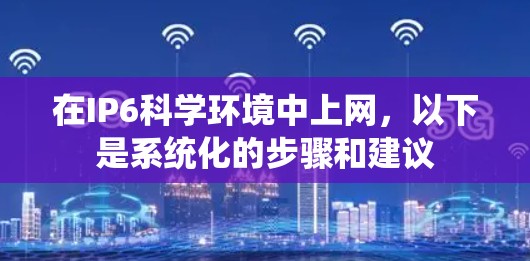 在IP6科学环境中上网，以下是系统化的步骤和建议