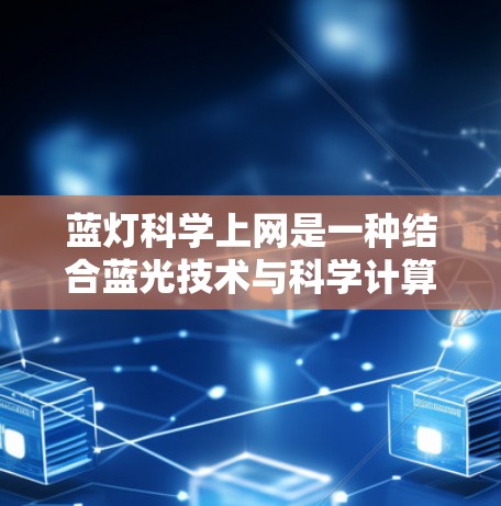 蓝灯科学上网是一种结合蓝光技术与科学计算的专业技术，利用蓝光作为核心资源或信号，实现科学计算中的优化和创新。以下是该技术的具体应用