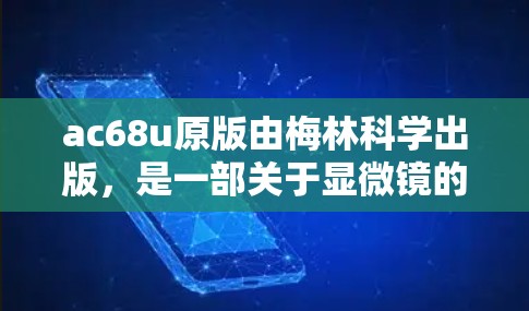 ac68u原版由梅林科学出版,是一部关于显微镜的书籍,专为梅林科学领域提供指导。以下是关于该书的详细解析 ac68u原版由梅林科学出版,是一部关于显微镜的书籍,专为梅林科学领域提供指导。以下是关于该书的详细解析