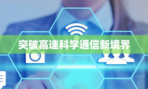 突破高速科学通信新境界 突破高速科学通信新境界