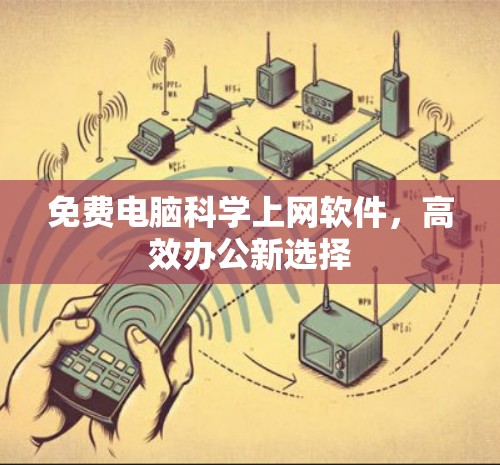 免费电脑科学上网软件，高效办公新选择