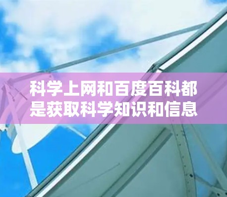 科学上网和百度百科都是获取科学知识和信息的有效工具,但它们各有特点 科学上网和百度百科都是获取科学知识和信息的有效工具,但它们各有特点