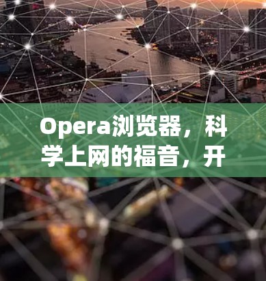 Opera浏览器，科学上网的福音，开启高效、安全的互联网新纪元