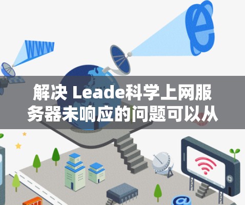 解决 Leade科学上网服务器未响应的问题可以从多个角度入手,包括检查服务器状态、确保网络连接、检查配置问题以及寻求专业帮助。以下是分步解决方案 解决 Leade科学上网服务器未响应的问题可以从多个角度入手,包括检查服务器状态、确保网络连接、检查配置问题以及寻求专业帮助。以下是分步解决方案
