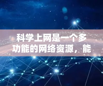 科学上网是一个多功能的网络资源，能够帮助用户进行多种科学计算和信息获取。以下是科学上网的详细功能及使用建议