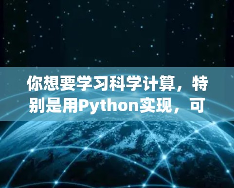 你想要学习科学计算，特别是用Python实现，可以通过以下步骤进行系统学习