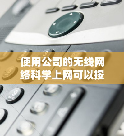 使用公司的无线网络科学上网可以按照以下步骤进行 使用公司的无线网络科学上网可以按照以下步骤进行
