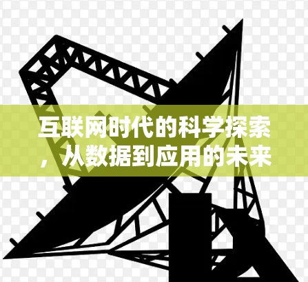 互联网时代的科学探索,从数据到应用的未来 互联网时代的科学探索,从数据到应用的未来