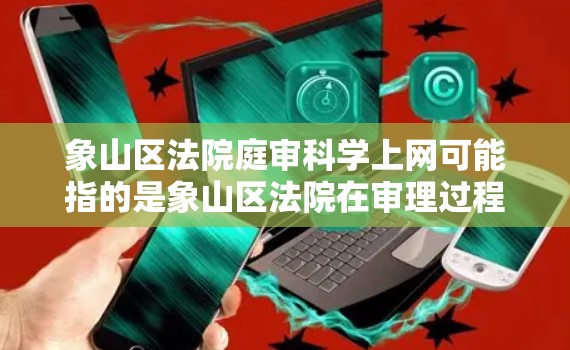 象山区法院庭审科学上网可能指的是象山区法院在审理过程中使用科学、高效的网络技术,提升审理效率、保障隐私安全等。以下是一些可能的解释和建议 象山区法院庭审科学上网可能指的是象山区法院在审理过程中使用科学、高效的网络技术,提升审理效率、保障隐私安全等。以下是一些可能的解释和建议