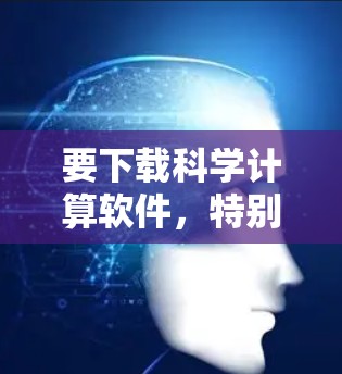 要下载科学计算软件，特别是涉及数学和物理的软件，可以从以下步骤进行