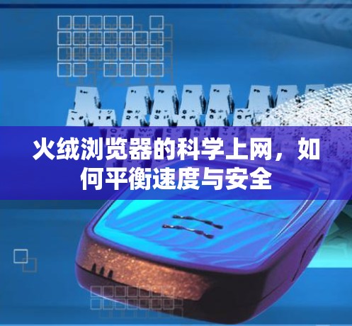 火绒浏览器的科学上网，如何平衡速度与安全
