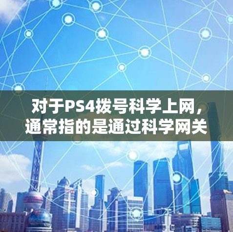 对于PS4拨号科学上网,通常指的是通过科学网关或科学上网服务连接网络。科学网关可以帮助PS4用户快速连接到更高速度的网络,减少网络延迟和延迟。以下是常见的步骤 对于PS4拨号科学上网,通常指的是通过科学网关或科学上网服务连接网络。科学网关可以帮助PS4用户快速连接到更高速度的网络,减少网络延迟和延迟。以下是常见的步骤