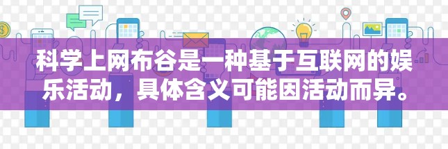 科学上网布谷是一种基于互联网的娱乐活动，具体含义可能因活动而异。如果你指的是科学上网布谷，通常是指在特定的时间段或主题下，通过互联网发送或互动。以下是一些可能的解释和建议