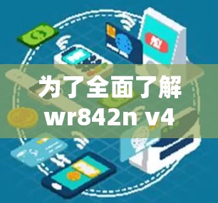 为了全面了解wr842n v4这个科学上网工具,以下是一个结构化的学习计划 为了全面了解wr842n v4这个科学上网工具,以下是一个结构化的学习计划