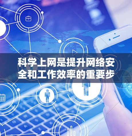 科学上网是提升网络安全和工作效率的重要步骤。以下是一个科学上网的完整指南，帮助你更好地管理自己的上网环境