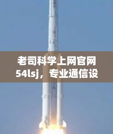 老司科学上网官网54lsj，专业通信设备解决方案