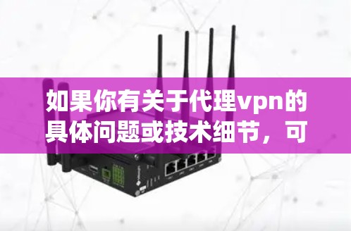 如果你有关于代理vpn的具体问题或技术细节,可以提供更多上下文信息,我会尽力帮助你解答! 如果你有关于代理vpn的具体问题或技术细节,可以提供更多上下文信息,我会尽力帮助你解答!