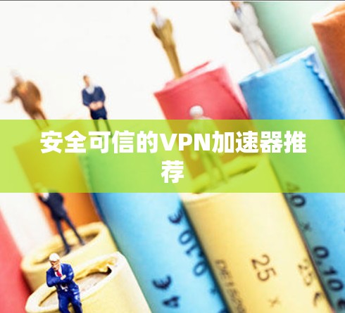 安全可信的VPN加速器推荐 安全可信的VPN加速器推荐