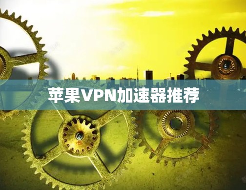 苹果VPN加速器推荐 苹果VPN加速器推荐