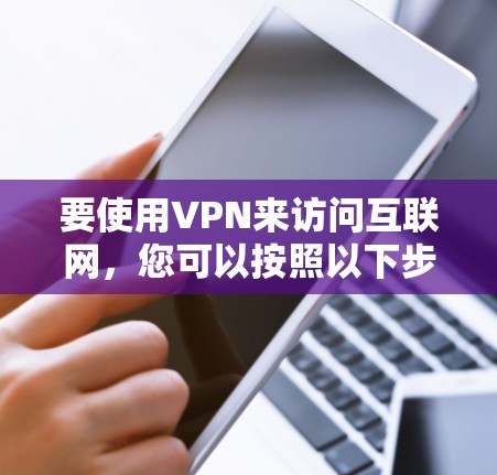 要使用VPN来访问互联网，您可以按照以下步骤操作