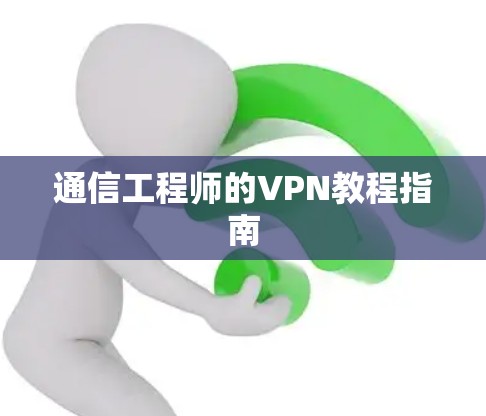 通信工程师的VPN教程指南 通信工程师的VPN教程指南