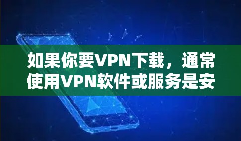 如果你要VPN下载,通常使用VPN软件或服务是安全且可靠的。以下是使用VPN进行下载的步骤 如果你要VPN下载,通常使用VPN软件或服务是安全且可靠的。以下是使用VPN进行下载的步骤