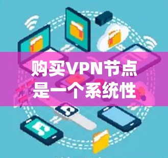 购买VPN节点是一个系统性的过程,涉及多个步骤和技能的结合。以下是一个详细的步骤指南,帮助您顺利完成VPN节点的购买和配置 购买VPN节点是一个系统性的过程,涉及多个步骤和技能的结合。以下是一个详细的步骤指南,帮助您顺利完成VPN节点的购买和配置