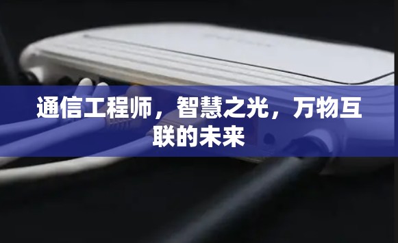 通信工程师，智慧之光，万物互联的未来