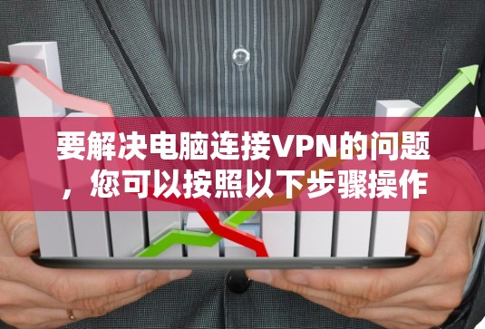 要解决电脑连接VPN的问题,您可以按照以下步骤操作 要解决电脑连接VPN的问题,您可以按照以下步骤操作