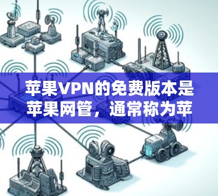 苹果VPN的免费版本是苹果网管,通常称为苹果VPN,为用户提供了一个免费的网络连接,允许用户使用苹果设备连接到互联网,如通过Wi-Fi或移动数据服务。以下是关于苹果VPN免费版本的详细介绍 苹果VPN的免费版本是苹果网管,通常称为苹果VPN,为用户提供了一个免费的网络连接,允许用户使用苹果设备连接到互联网,如通过Wi-Fi或移动数据服务。以下是关于苹果VPN免费版本的详细介绍