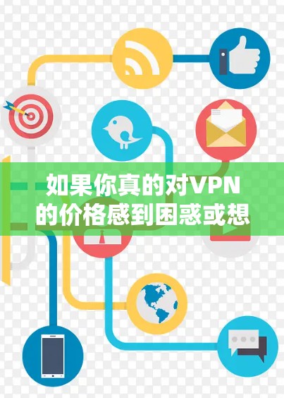如果你真的对VPN的价格感到困惑或想要寻求更经济的解决方案,可以考虑以下替代方案 如果你真的对VPN的价格感到困惑或想要寻求更经济的解决方案,可以考虑以下替代方案