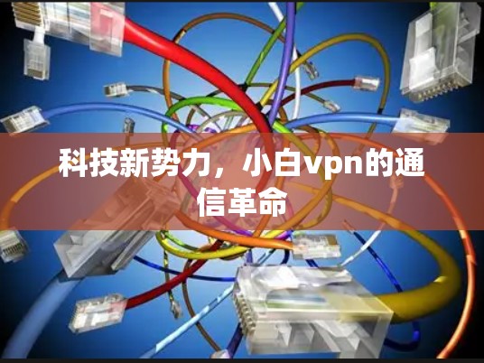 科技新势力，小白vpn的通信革命