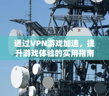通过VPN游戏加速，提升游戏体验的实用指南