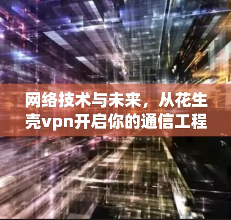网络技术与未来,从花生壳vpn开启你的通信工程师之路 网络技术与未来,从花生壳vpn开启你的通信工程师之路