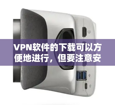 VPN软件的下载可以方便地进行,但要注意安全问题,并且不要下载恶意软件或非法下载工具。以下是一些常见的VPN软件及其下载方法 VPN软件的下载可以方便地进行,但要注意安全问题,并且不要下载恶意软件或非法下载工具。以下是一些常见的VPN软件及其下载方法