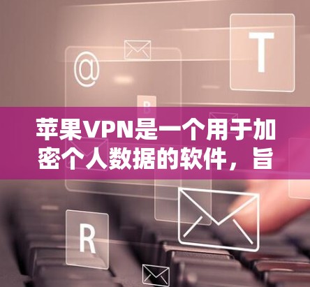 苹果VPN是一个用于加密个人数据的软件,旨在保护您的信息安全。以下是使用苹果VPN的步骤 苹果VPN是一个用于加密个人数据的软件,旨在保护您的信息安全。以下是使用苹果VPN的步骤