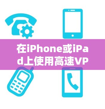 在iPhone或iPad上使用高速VPN 在iPhone或iPad上使用高速VPN
