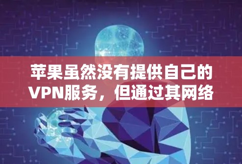 苹果虽然没有提供自己的VPN服务,但通过其网络和应用,用户可以利用苹果的网络与第三方VPN供应商合作,实现VPN连接。以下是具体的步骤和方法