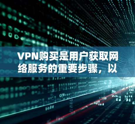 VPN购买是用户获取网络服务的重要步骤,以下是常见的购买方法 VPN购买是用户获取网络服务的重要步骤,以下是常见的购买方法